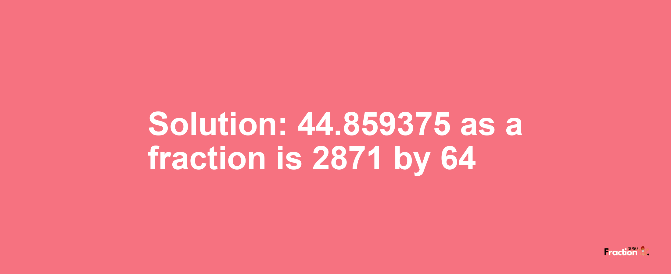 Solution:44.859375 as a fraction is 2871/64